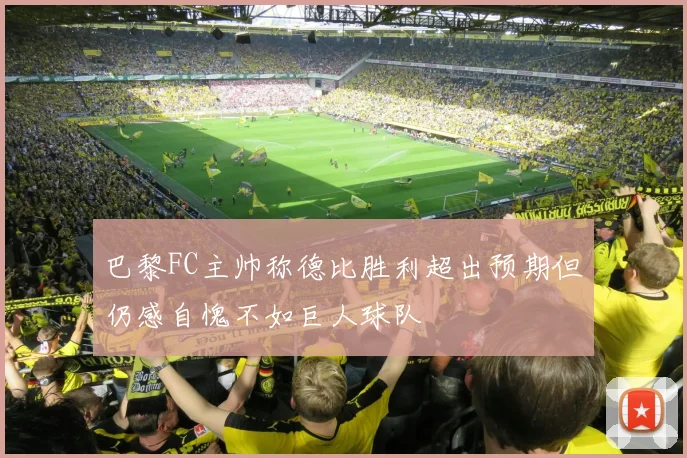 巴黎FC主帅称德比胜利超出预期但仍感自愧不如巨人球队