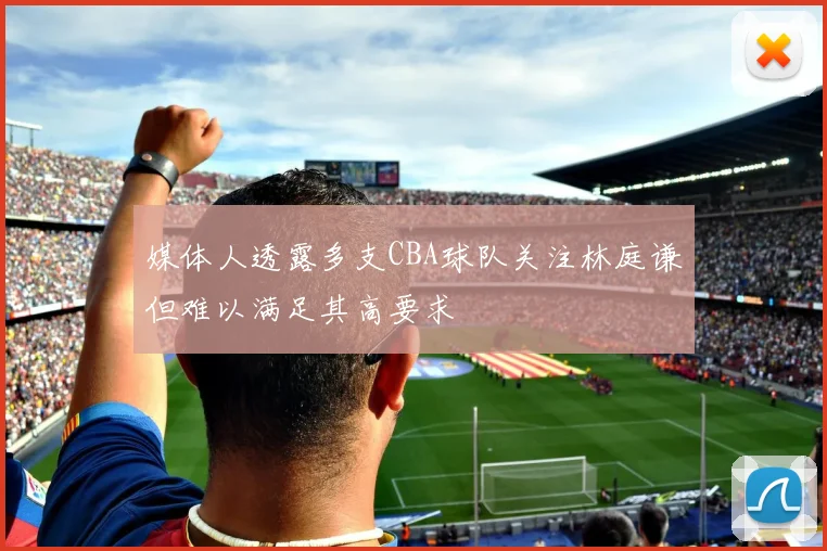 媒体人透露多支CBA球队关注林庭谦但难以满足其高要求