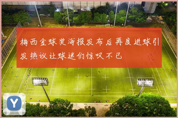 梅西金球奖海报发布后再度进球引发热议让球迷们惊叹不已