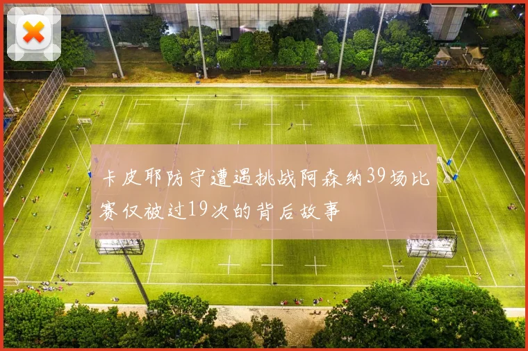 卡皮耶防守遭遇挑战阿森纳39场比赛仅被过19次的背后故事