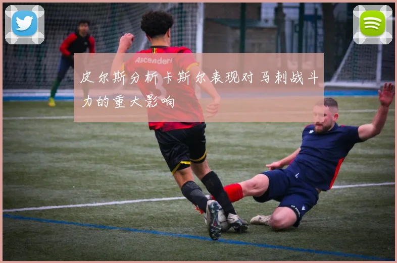皮尔斯分析卡斯尔表现对马刺战斗力的重大影响