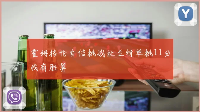 霍姆格伦自信挑战杜兰特单挑11分我有胜算