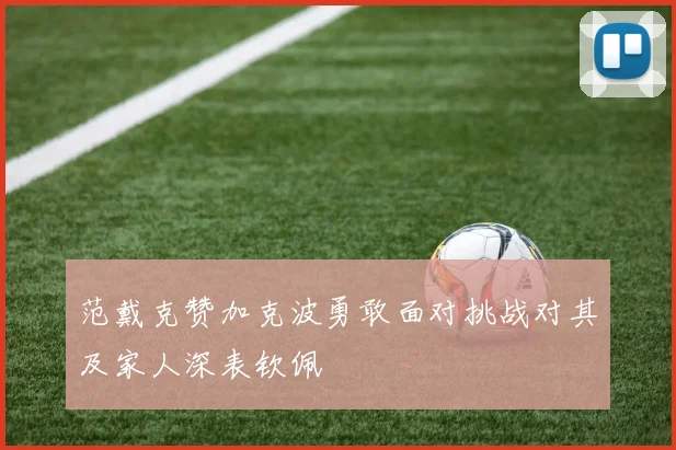 范戴克赞加克波勇敢面对挑战对其及家人深表钦佩