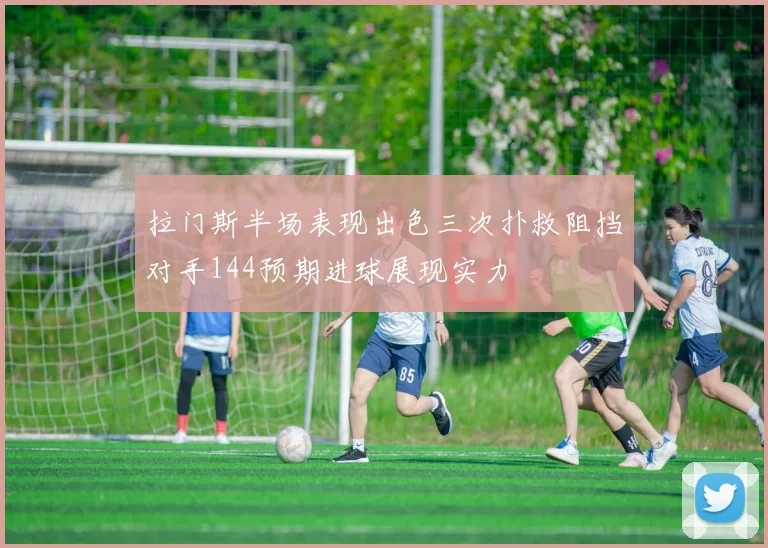 拉门斯半场表现出色三次扑救阻挡对手144预期进球展现实力
